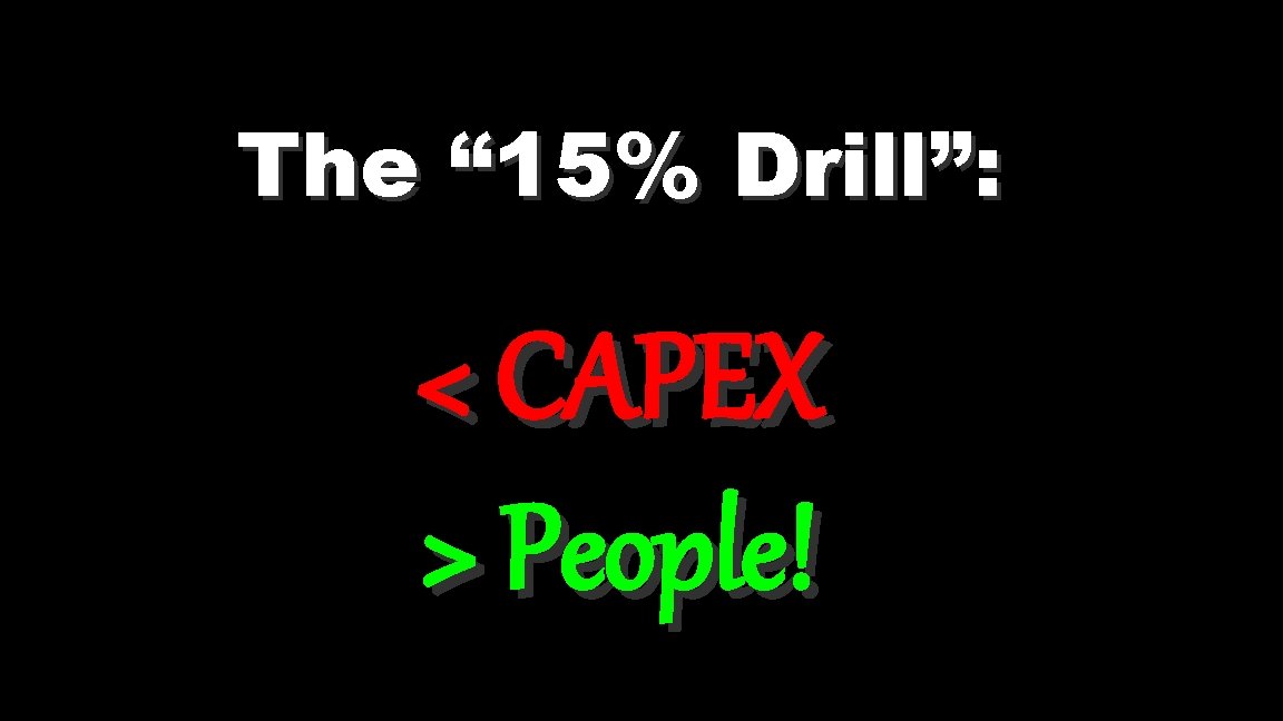 The “ 15% Drill”: < CAPEX > People! 