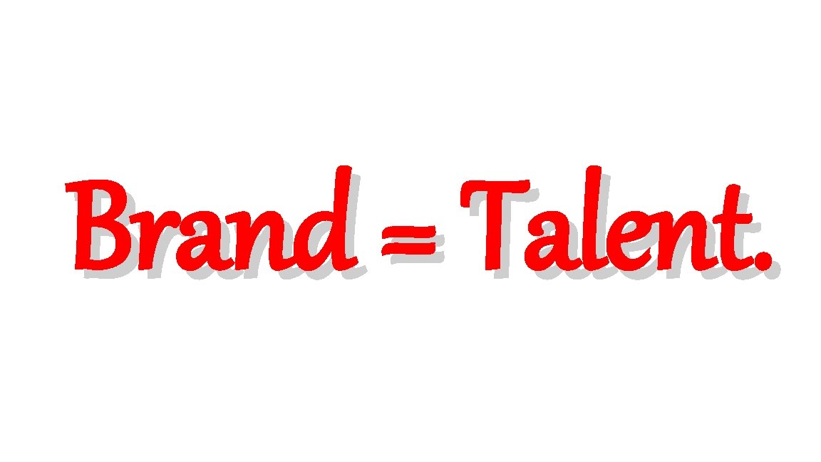 Brand = Talent. 