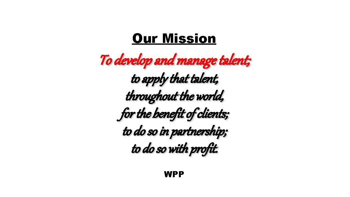 Our Mission To develop and manage talent; to apply that talent, throughout the world,