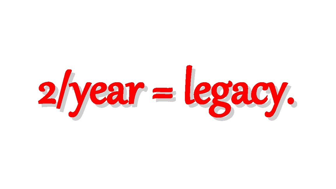 2/year = legacy. 