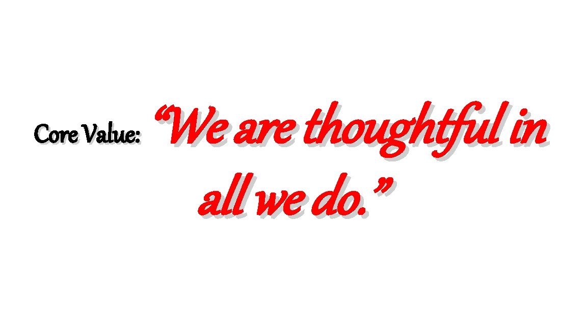 Core Value: “We are thoughtful in all we do. ” 