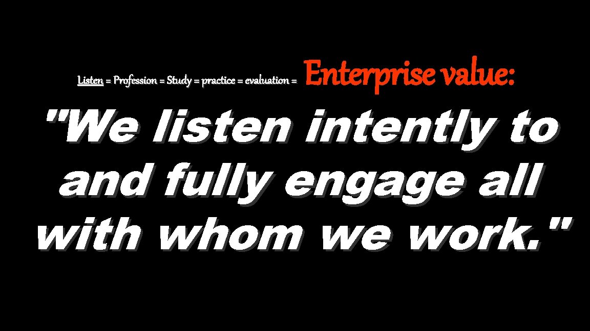 Listen = Profession = Study = practice = evaluation = Enterprise value: "We listen