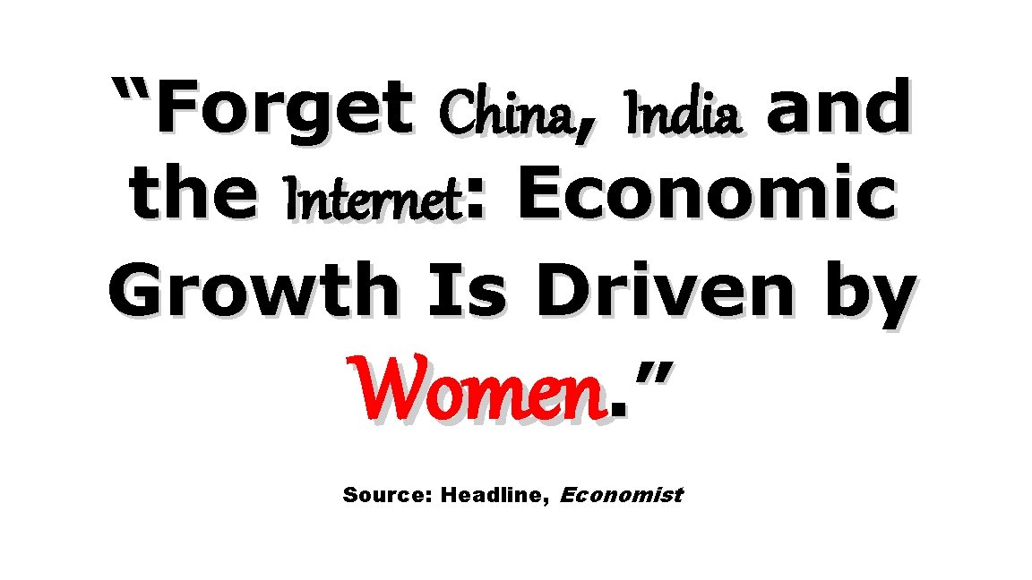 “Forget China, India and the Internet: Economic Growth Is Driven by Women. ” Source: