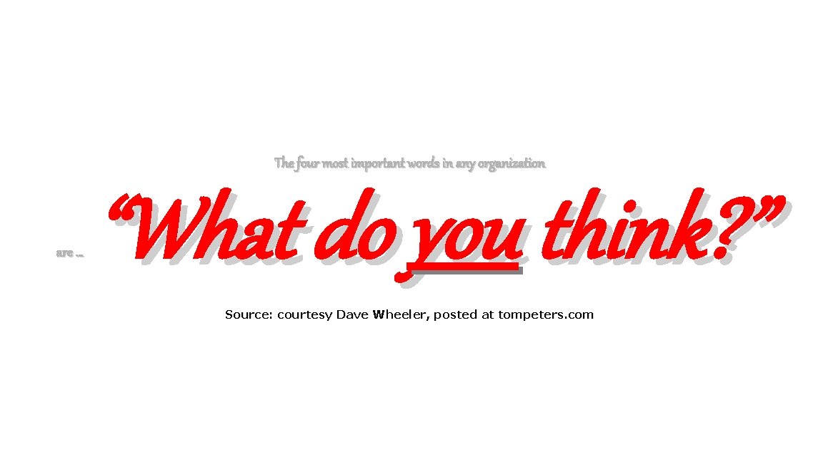 The four most important words in any organization are … “What do you think?