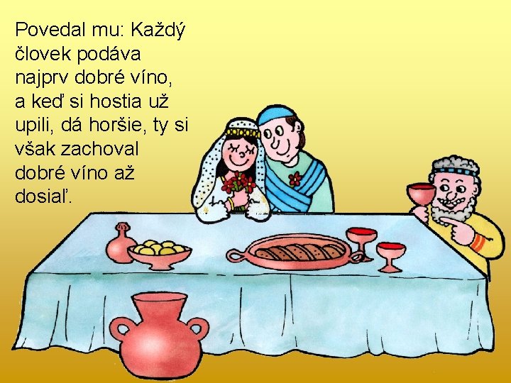 Povedal mu: Každý človek podáva najprv dobré víno, a keď si hostia už upili,