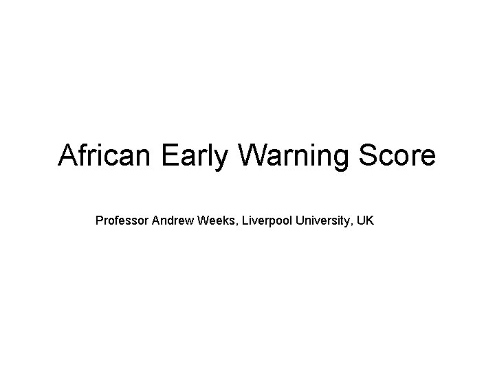 African Early Warning Score Professor Andrew Weeks, Liverpool University, UK 