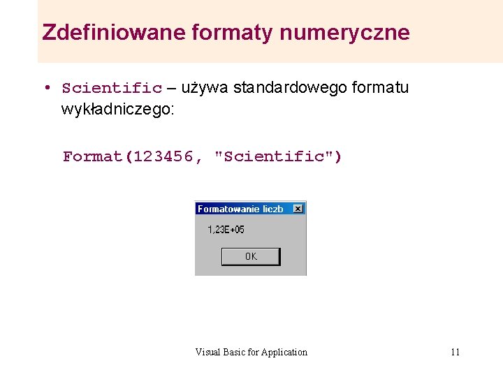 Zdefiniowane formaty numeryczne • Scientific – używa standardowego formatu wykładniczego: Format(123456, "Scientific") Visual Basic Zdefiniowane formaty numeryczne • Scientific – używa standardowego formatu wykładniczego: Format(123456, "Scientific") Visual Basic