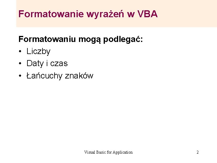 Formatowanie wyrażeń w VBA Formatowaniu mogą podlegać: • Liczby • Daty i czas • Formatowanie wyrażeń w VBA Formatowaniu mogą podlegać: • Liczby • Daty i czas •