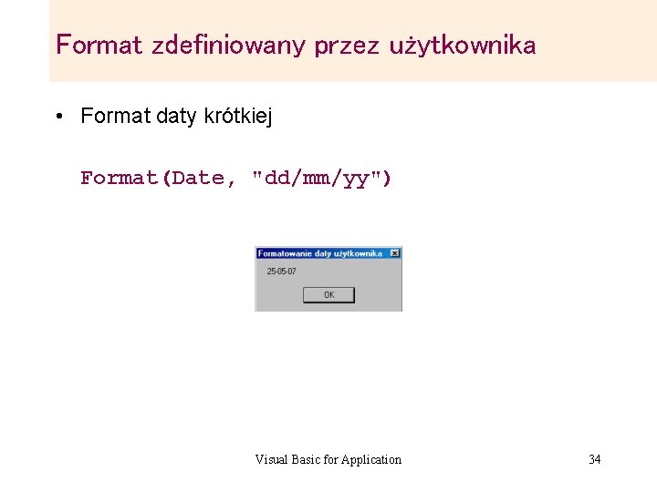 Format zdefiniowany przez użytkownika • Format daty krótkiej Format(Date, "dd/mm/yy") Visual Basic for Application Format zdefiniowany przez użytkownika • Format daty krótkiej Format(Date, "dd/mm/yy") Visual Basic for Application