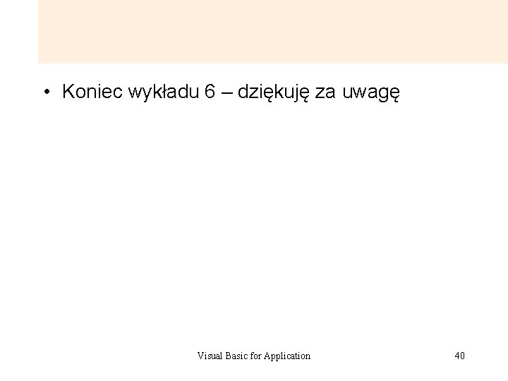 • Koniec wykładu 6 – dziękuję za uwagę Visual Basic for Application 40 • Koniec wykładu 6 – dziękuję za uwagę Visual Basic for Application 40