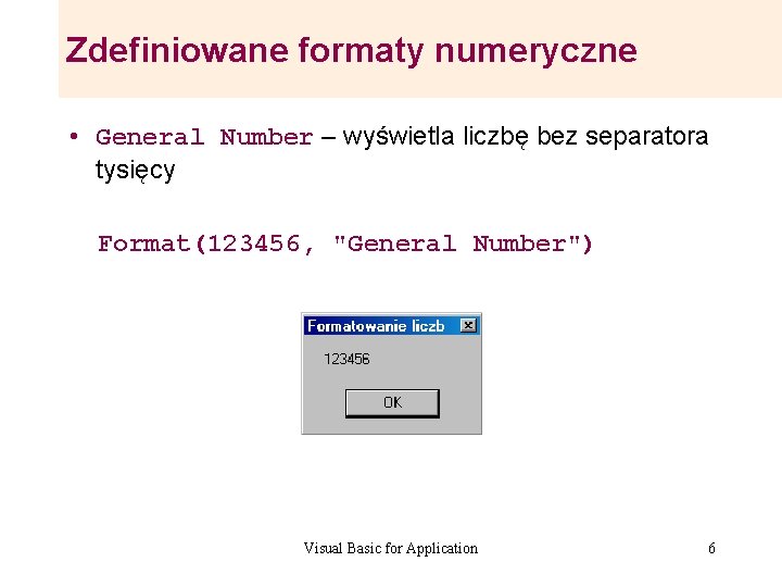 Zdefiniowane formaty numeryczne • General Number – wyświetla liczbę bez separatora tysięcy Format(123456, "General Zdefiniowane formaty numeryczne • General Number – wyświetla liczbę bez separatora tysięcy Format(123456, "General