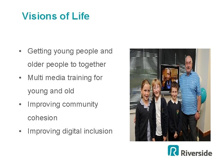 Visions of Life • Getting young people and older people to together • Multi