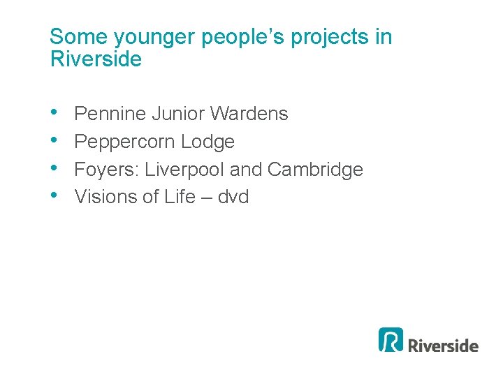 Some younger people’s projects in Riverside • • Pennine Junior Wardens Peppercorn Lodge Foyers:
