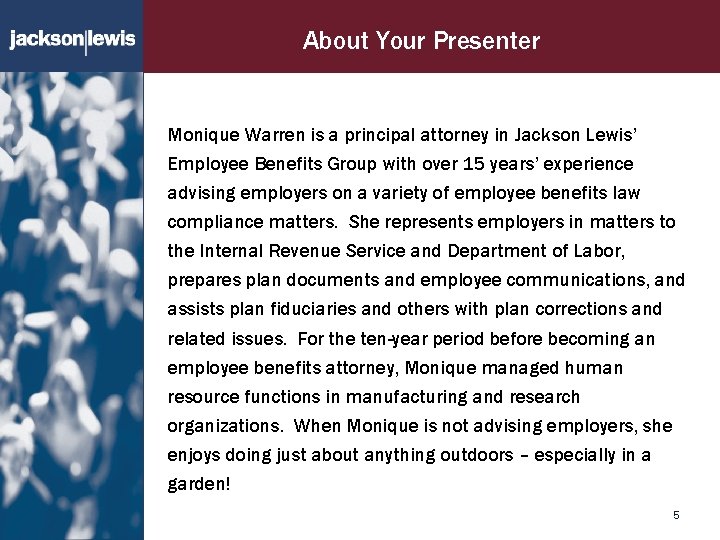About Your Presenter Monique Warren is a principal attorney in Jackson Lewis’ Employee Benefits