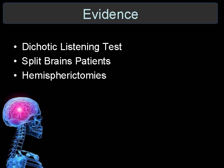 Evidence • Dichotic Listening Test • Split Brains Patients • Hemispherictomies 