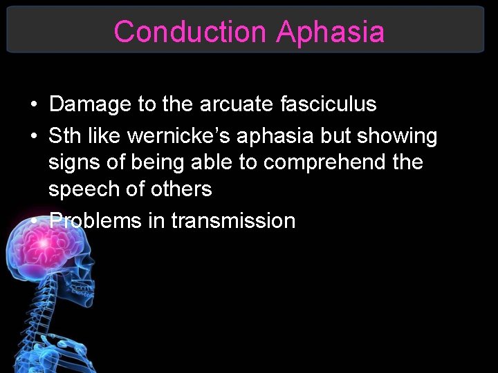 Conduction Aphasia • Damage to the arcuate fasciculus • Sth like wernicke’s aphasia but