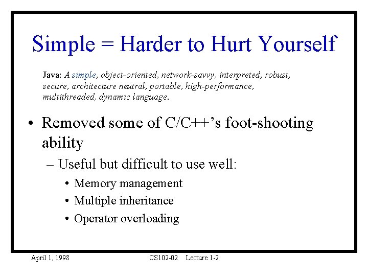Simple = Harder to Hurt Yourself Java: A simple, object-oriented, network-savvy, interpreted, robust, secure,