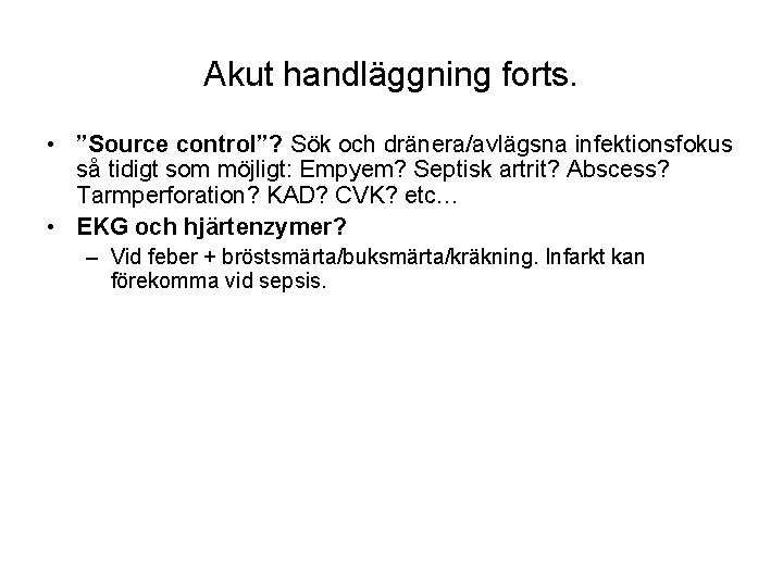 Akut handläggning forts. • ”Source control”? Sök och dränera/avlägsna infektionsfokus så tidigt som möjligt: