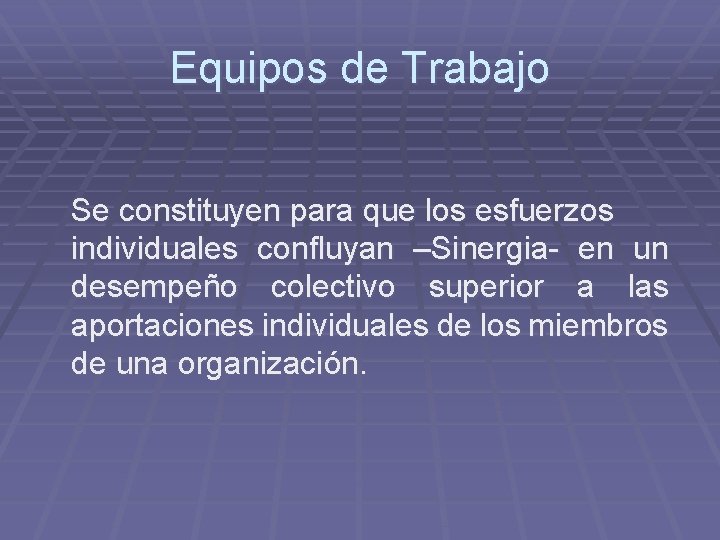 Equipos de Trabajo Se constituyen para que los esfuerzos individuales confluyan –Sinergia- en un