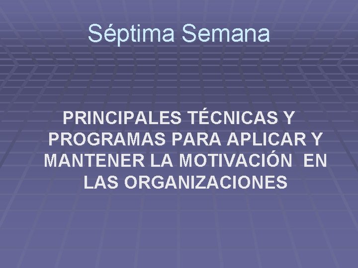 Séptima Semana PRINCIPALES TÉCNICAS Y PROGRAMAS PARA APLICAR Y MANTENER LA MOTIVACIÓN EN LAS