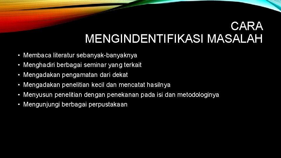 CARA MENGINDENTIFIKASI MASALAH • Membaca literatur sebanyak-banyaknya • Menghadiri berbagai seminar yang terkait •