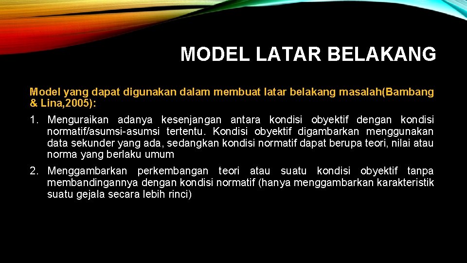 MODEL LATAR BELAKANG Model yang dapat digunakan dalam membuat latar belakang masalah(Bambang & Lina,