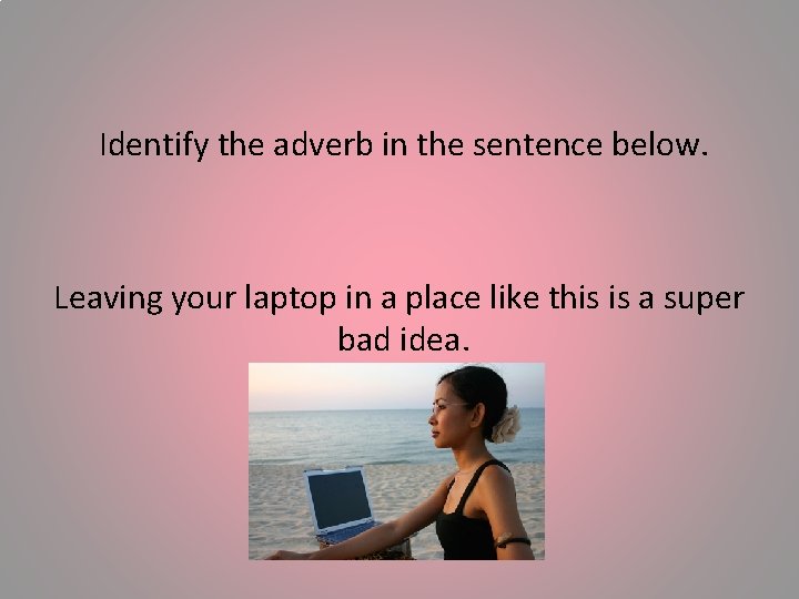 Identify the adverb in the sentence below. Leaving your laptop in a place like
