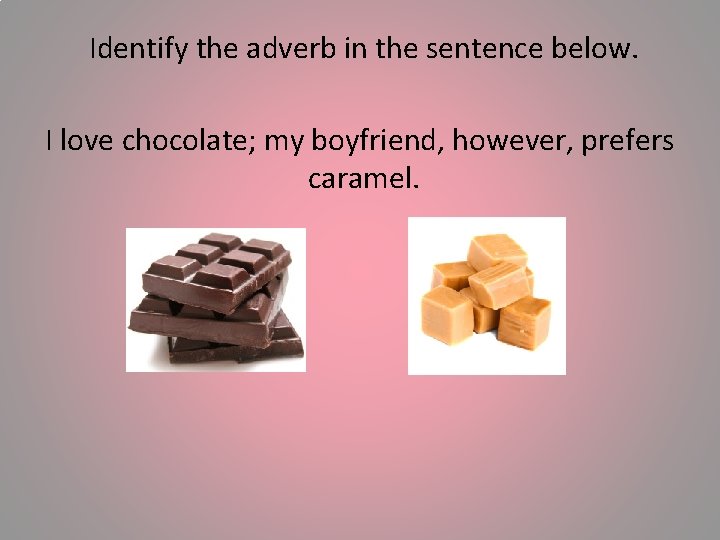 Identify the adverb in the sentence below. I love chocolate; my boyfriend, however, prefers