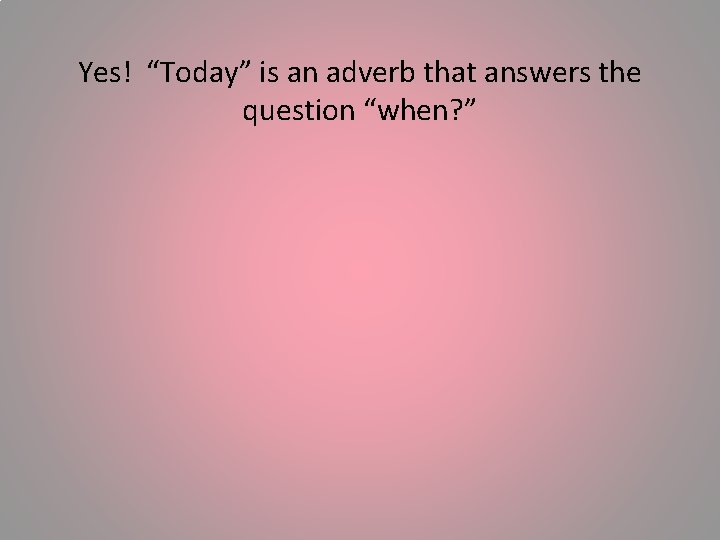 Yes! “Today” is an adverb that answers the question “when? ” 