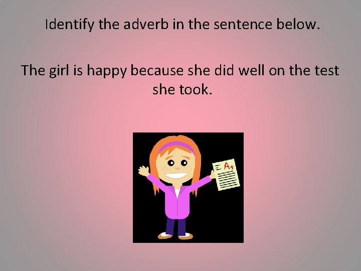 Identify the adverb in the sentence below. The girl is happy because she did