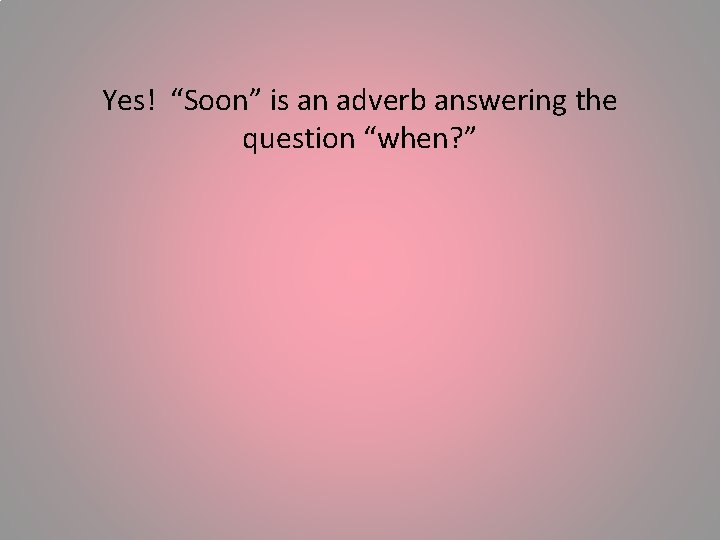Yes! “Soon” is an adverb answering the question “when? ” 