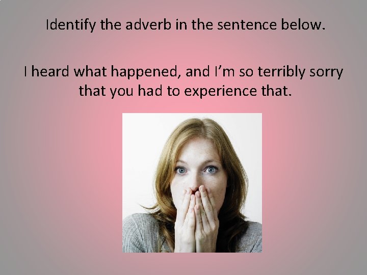 Identify the adverb in the sentence below. I heard what happened, and I’m so