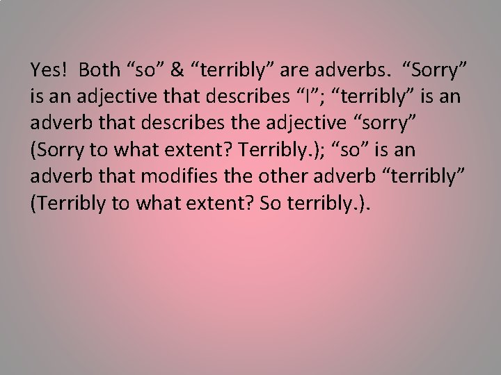 Yes! Both “so” & “terribly” are adverbs. “Sorry” is an adjective that describes “I”;