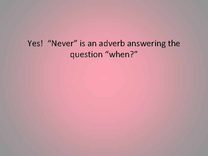 Yes! “Never” is an adverb answering the question “when? ” 