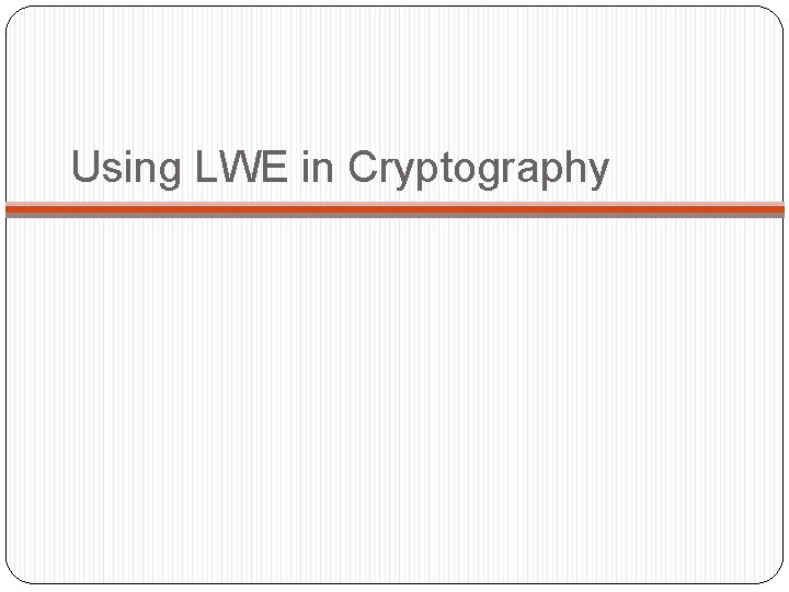Using LWE in Cryptography 