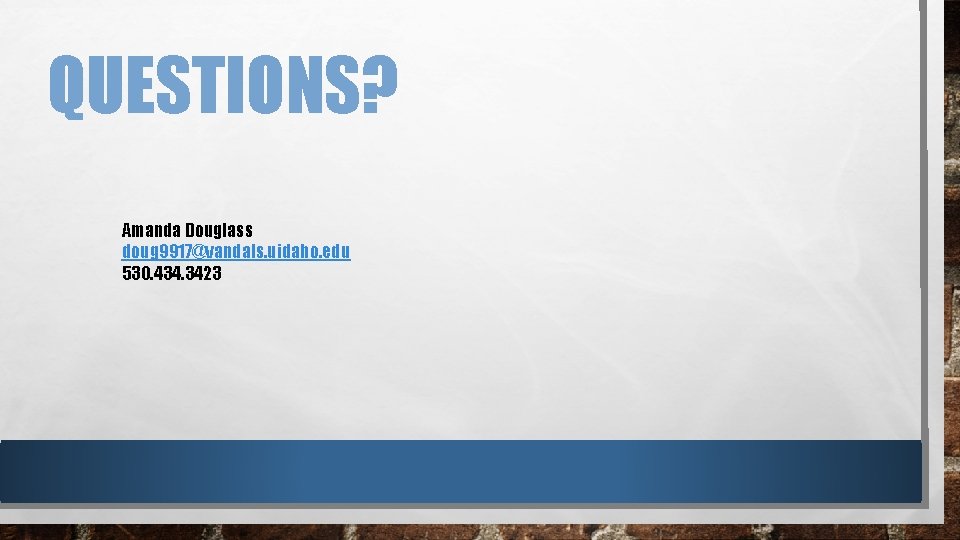 QUESTIONS? Amanda Douglass doug 9917@vandals. uidaho. edu 530. 434. 3423 