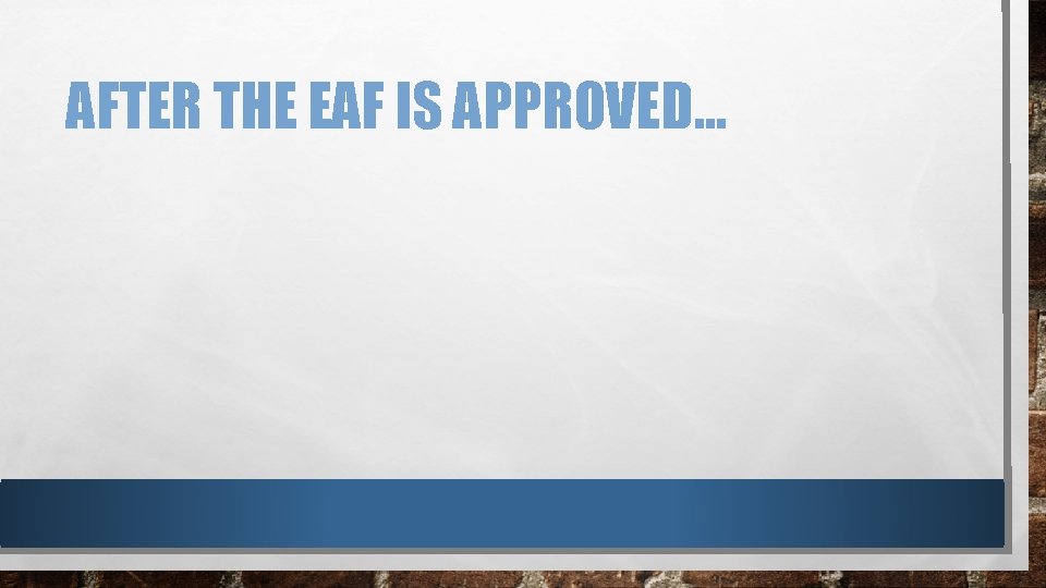 AFTER THE EAF IS APPROVED… 