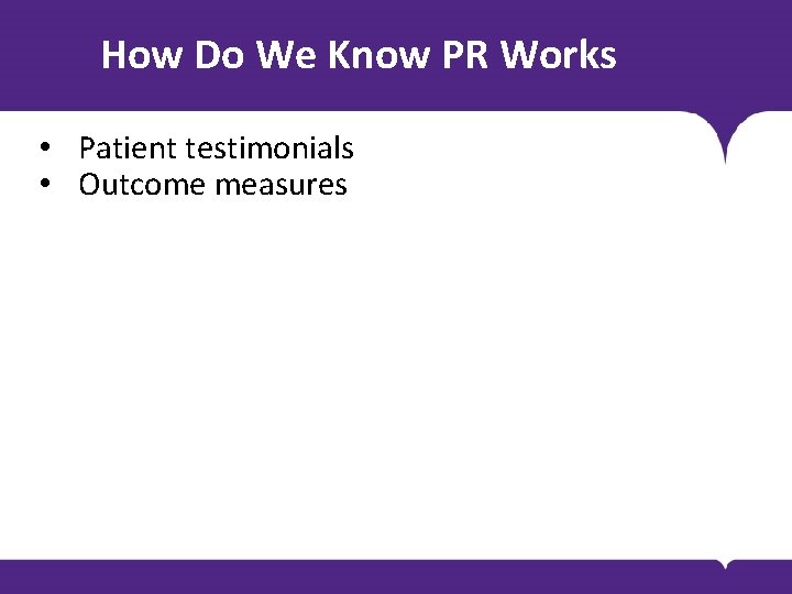 How Do We Know PR Works • Patient testimonials • Outcome measures 