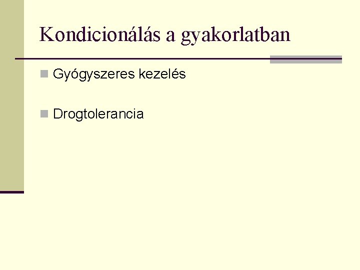 Kondicionálás a gyakorlatban n Gyógyszeres kezelés n Drogtolerancia 