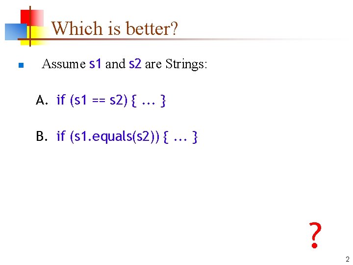 Which is better? n Assume s 1 and s 2 are Strings: A. if