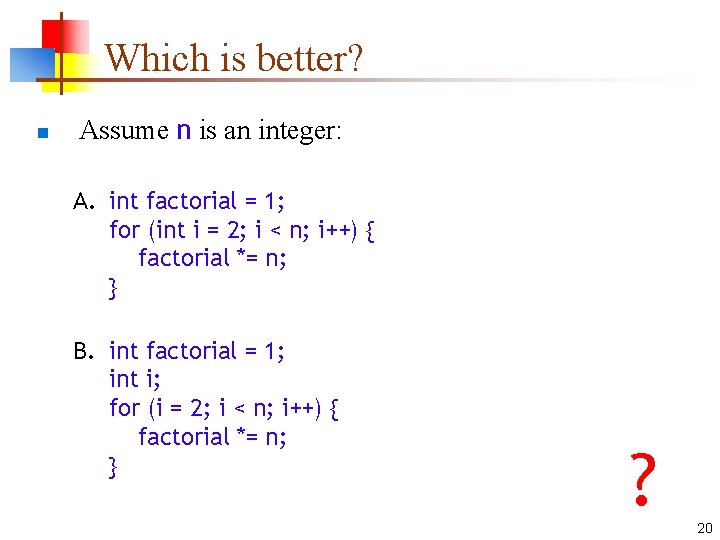 Which is better? n Assume n is an integer: A. int factorial = 1;