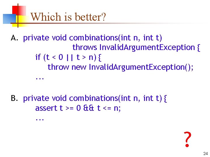 Which is better? A. private void combinations(int n, int t) throws Invalid. Argument. Exception