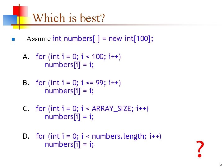 Which is best? n Assume int numbers[ ] = new int[100]; A. for (int