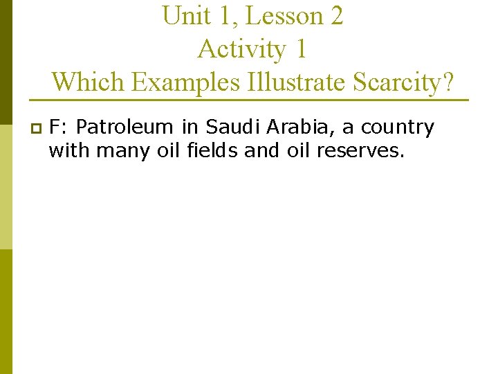 Unit 1, Lesson 2 Activity 1 Which Examples Illustrate Scarcity? p F: Patroleum in