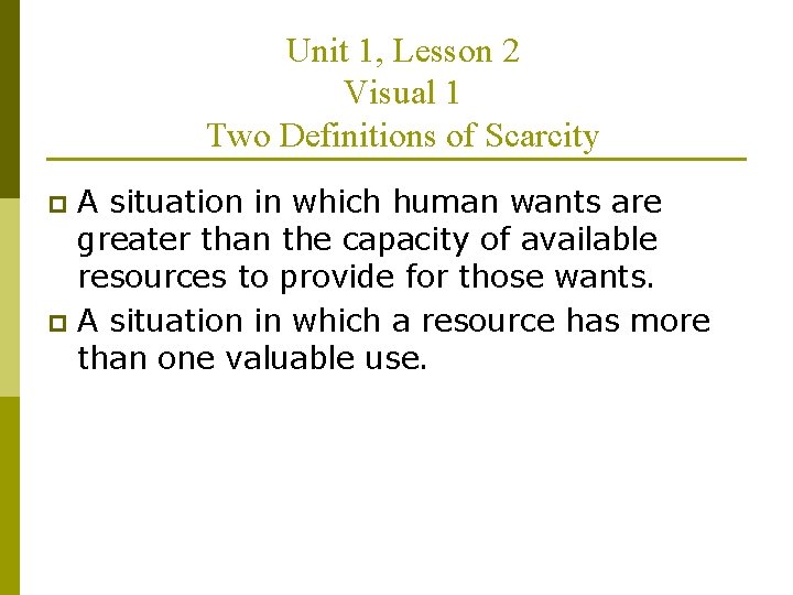 Unit 1, Lesson 2 Visual 1 Two Definitions of Scarcity A situation in which
