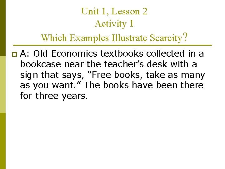 Unit 1, Lesson 2 Activity 1 Which Examples Illustrate Scarcity? p A: Old Economics