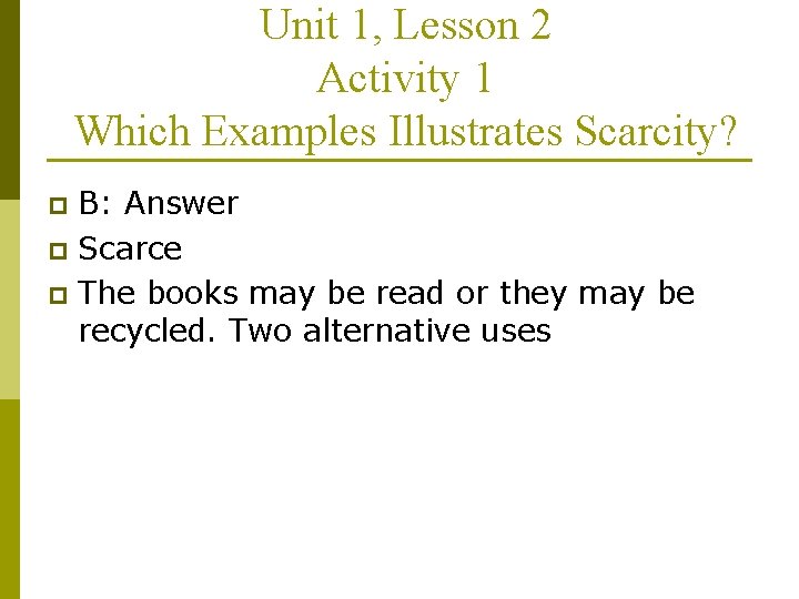 Unit 1, Lesson 2 Activity 1 Which Examples Illustrates Scarcity? B: Answer p Scarce