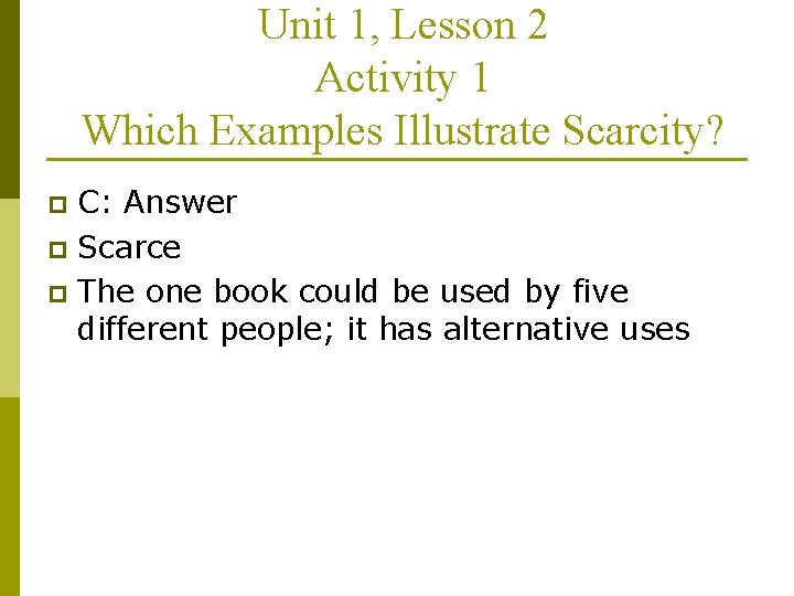 Unit 1, Lesson 2 Activity 1 Which Examples Illustrate Scarcity? C: Answer p Scarce