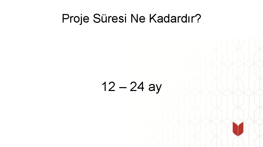 Proje Süresi Ne Kadardır? 12 – 24 ay 