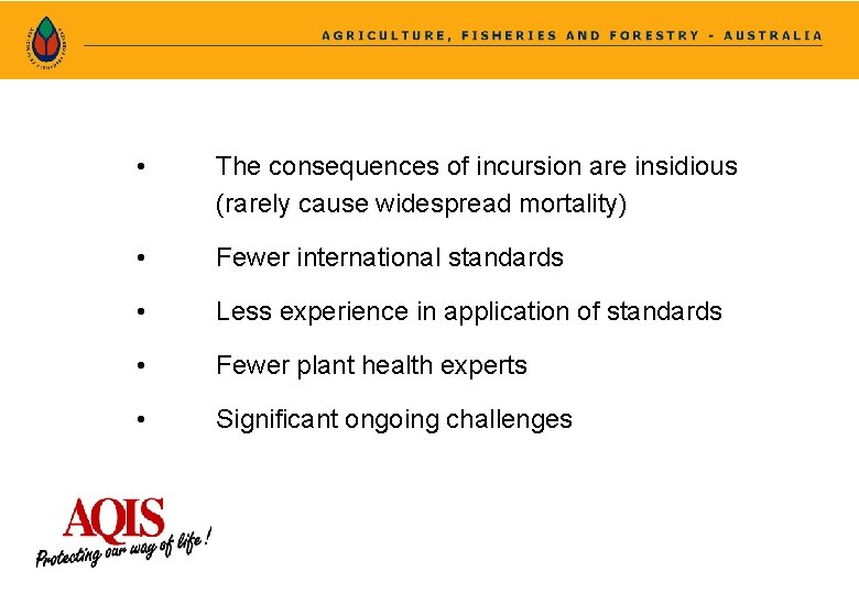  • The consequences of incursion are insidious (rarely cause widespread mortality) • Fewer